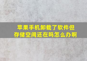 苹果手机卸载了软件但存储空间还在吗怎么办啊