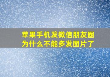 苹果手机发微信朋友圈为什么不能多发图片了