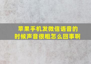 苹果手机发微信语音的时候声音很粗怎么回事啊