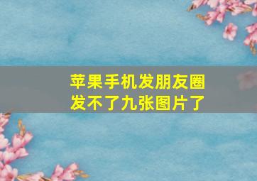 苹果手机发朋友圈发不了九张图片了