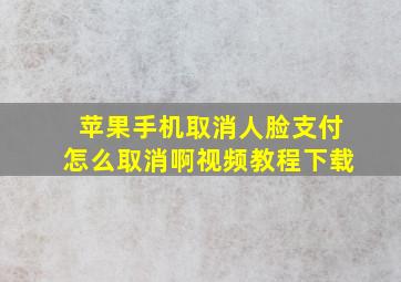 苹果手机取消人脸支付怎么取消啊视频教程下载