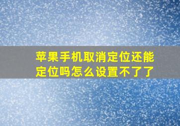 苹果手机取消定位还能定位吗怎么设置不了了