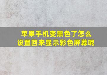 苹果手机变黑色了怎么设置回来显示彩色屏幕呢