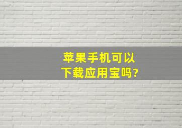 苹果手机可以下载应用宝吗?