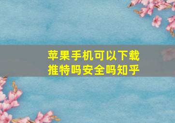 苹果手机可以下载推特吗安全吗知乎