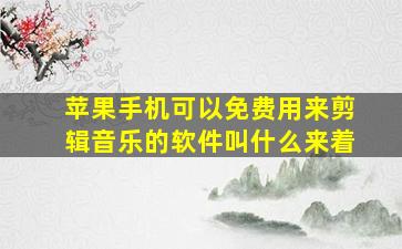 苹果手机可以免费用来剪辑音乐的软件叫什么来着