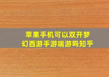 苹果手机可以双开梦幻西游手游端游吗知乎