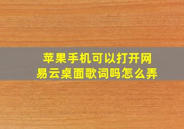 苹果手机可以打开网易云桌面歌词吗怎么弄