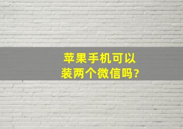 苹果手机可以装两个微信吗?