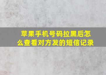 苹果手机号码拉黑后怎么查看对方发的短信记录