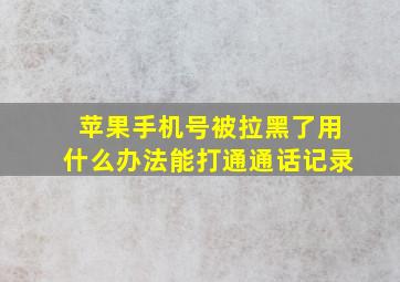 苹果手机号被拉黑了用什么办法能打通通话记录