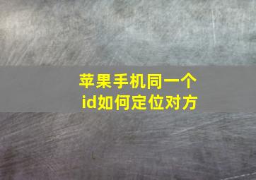 苹果手机同一个id如何定位对方