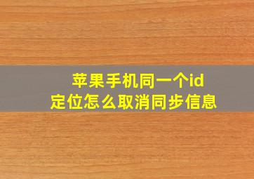 苹果手机同一个id定位怎么取消同步信息