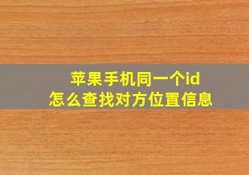 苹果手机同一个id怎么查找对方位置信息