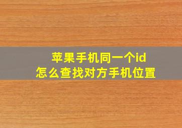 苹果手机同一个id怎么查找对方手机位置