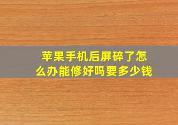 苹果手机后屏碎了怎么办能修好吗要多少钱