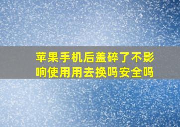 苹果手机后盖碎了不影响使用用去换吗安全吗