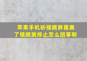 苹果手机听视频屏幕黑了视频就停止怎么回事啊