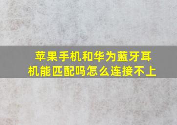 苹果手机和华为蓝牙耳机能匹配吗怎么连接不上