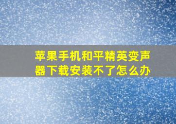 苹果手机和平精英变声器下载安装不了怎么办