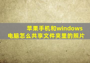 苹果手机和windows电脑怎么共享文件夹里的照片