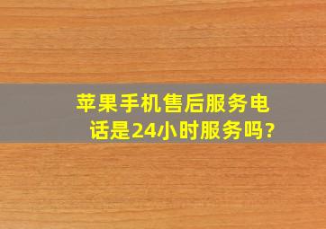 苹果手机售后服务电话是24小时服务吗?