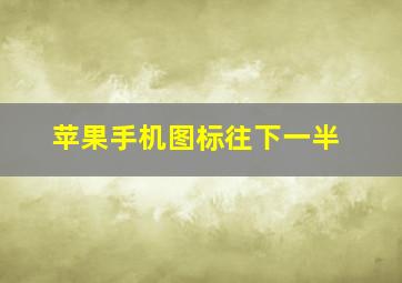 苹果手机图标往下一半