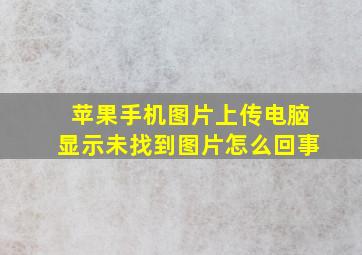 苹果手机图片上传电脑显示未找到图片怎么回事