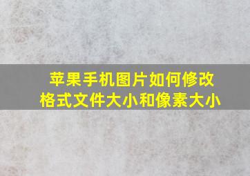 苹果手机图片如何修改格式文件大小和像素大小