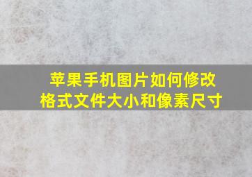 苹果手机图片如何修改格式文件大小和像素尺寸