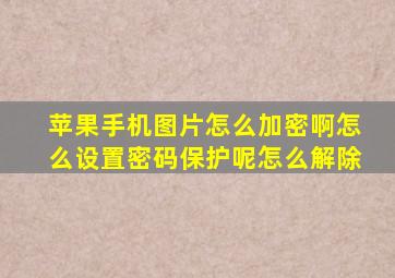 苹果手机图片怎么加密啊怎么设置密码保护呢怎么解除