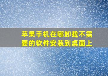 苹果手机在哪卸载不需要的软件安装到桌面上