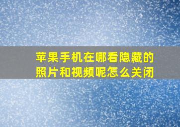 苹果手机在哪看隐藏的照片和视频呢怎么关闭