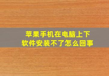 苹果手机在电脑上下软件安装不了怎么回事