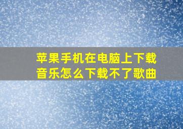 苹果手机在电脑上下载音乐怎么下载不了歌曲