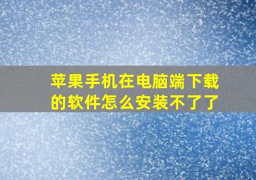 苹果手机在电脑端下载的软件怎么安装不了了