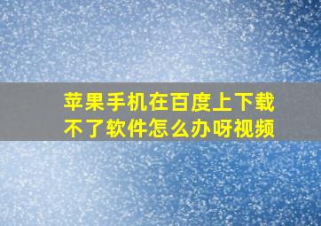 苹果手机在百度上下载不了软件怎么办呀视频