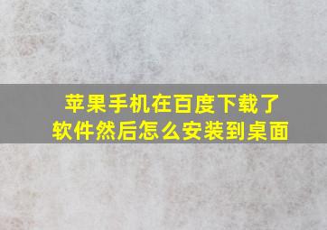 苹果手机在百度下载了软件然后怎么安装到桌面