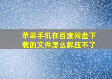 苹果手机在百度网盘下载的文件怎么解压不了