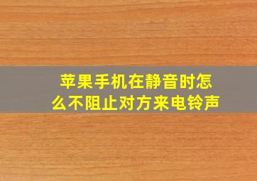 苹果手机在静音时怎么不阻止对方来电铃声