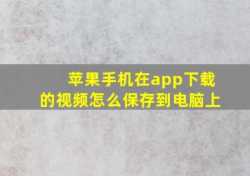 苹果手机在app下载的视频怎么保存到电脑上