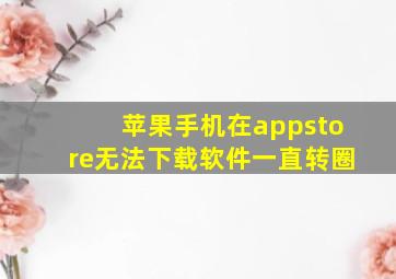 苹果手机在appstore无法下载软件一直转圈