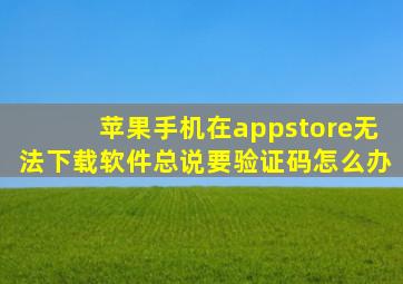 苹果手机在appstore无法下载软件总说要验证码怎么办