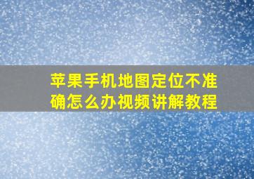 苹果手机地图定位不准确怎么办视频讲解教程