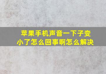 苹果手机声音一下子变小了怎么回事啊怎么解决