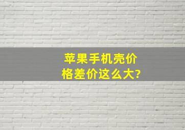 苹果手机壳价格差价这么大?