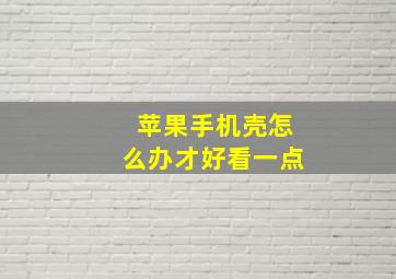 苹果手机壳怎么办才好看一点