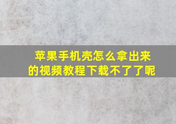 苹果手机壳怎么拿出来的视频教程下载不了了呢