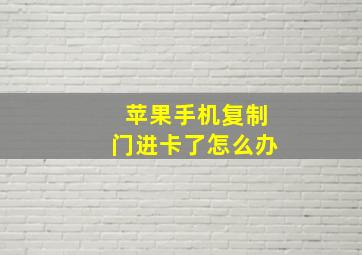 苹果手机复制门进卡了怎么办