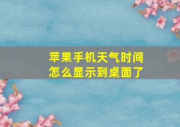 苹果手机天气时间怎么显示到桌面了